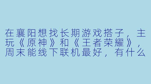 在襄阳想找长期游戏搭子，主玩《原神》和《王者荣耀》，周末能线下联机最好，有什么靠谱的寻找渠道或本地社群推荐吗？
