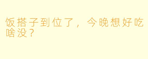 饭搭子到位了，今晚想好吃啥没？