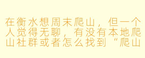 在衡水想周末爬山，但一个人觉得无聊，有没有本地爬山社群或者怎么找到“爬山搭子”一起结伴出行？