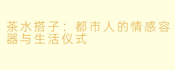 茶水搭子：都市人的情感容器与生活仪式