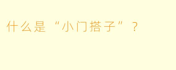 什么是“小门搭子”？