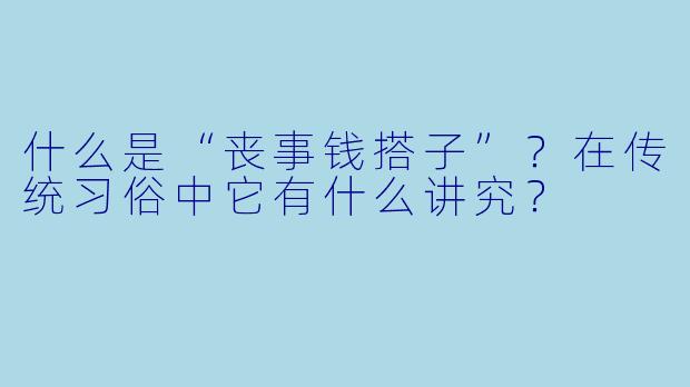 什么是“丧事钱搭子”？在传统习俗中它有什么讲究？
