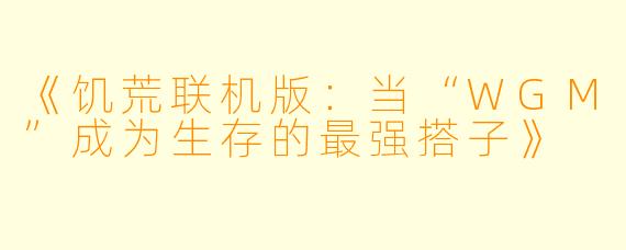 《饥荒联机版：当“WGM”成为生存的最强搭子》