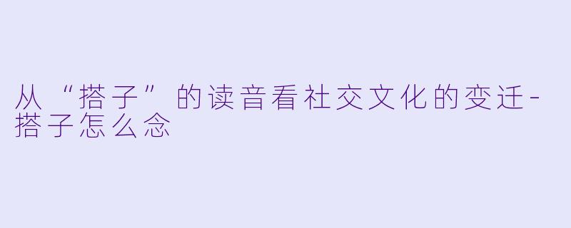 从“搭子”的读音看社交文化的变迁-搭子怎么念