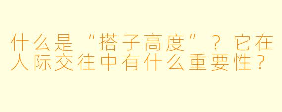 什么是“搭子高度”？它在人际交往中有什么重要性？
