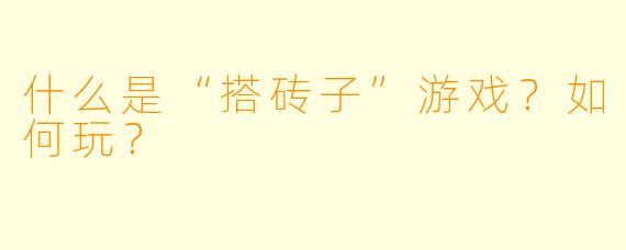 什么是“搭砖子”游戏？如何玩？