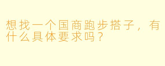 想找一个国商跑步搭子，有什么具体要求吗？