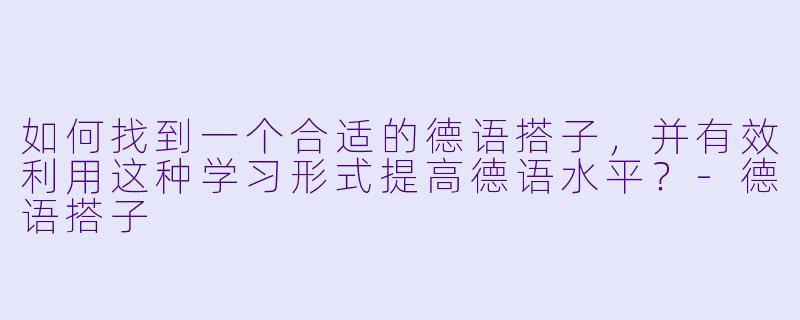 如何找到一个合适的德语搭子，并有效利用这种学习形式提高德语水平？