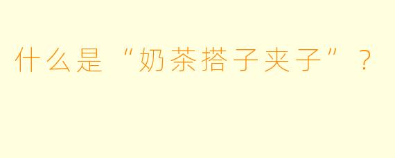 什么是“奶茶搭子夹子”？