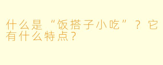 什么是“饭搭子小吃”?它有什么特点?