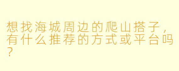 想找海城周边的爬山搭子，有什么推荐的方式或平台吗？