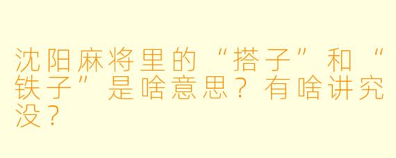 沈阳麻将里的“搭子”和“铁子”是啥意思？有啥讲究没？