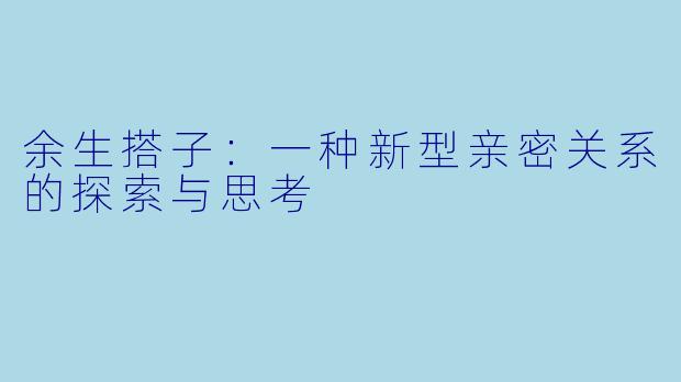 余生搭子：一种新型亲密关系的探索与思考