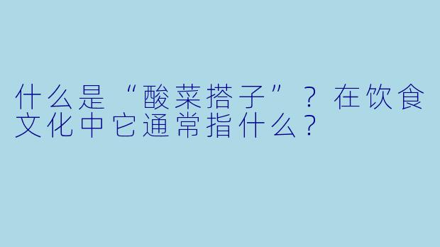 什么是“酸菜搭子”？在饮食文化中它通常指什么？
