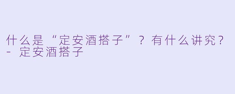 什么是“定安酒搭子”?有什么讲究?-定安酒搭子