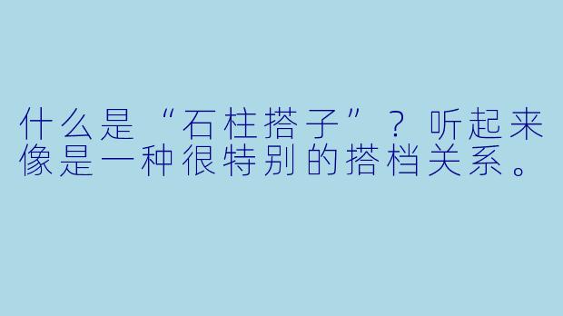 什么是“石柱搭子”？听起来像是一种很特别的搭档关系。