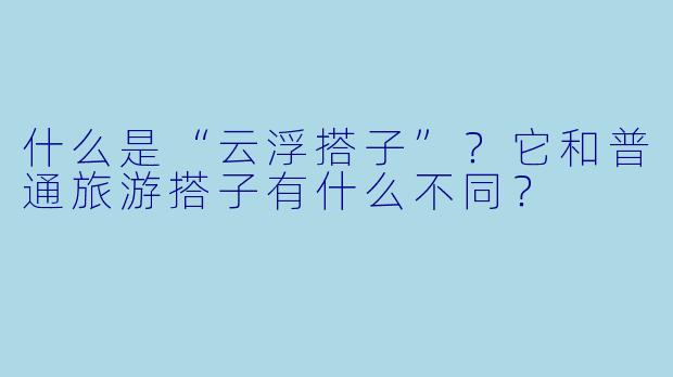 什么是“云浮搭子”？它和普通旅游搭子有什么不同？