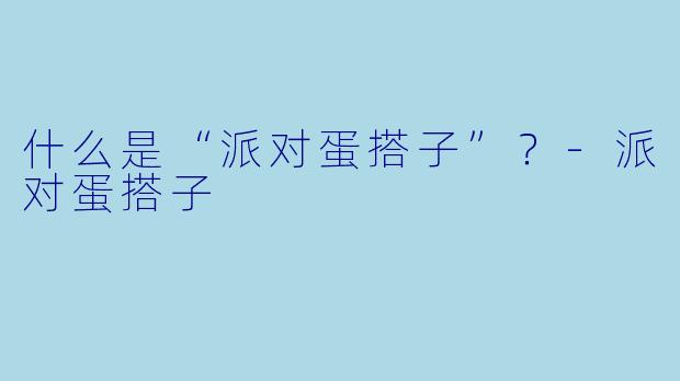 什么是“派对蛋搭子”？