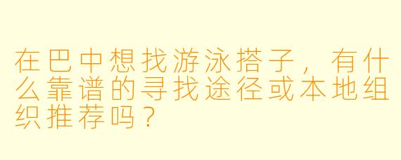 在巴中想找游泳搭子，有什么靠谱的寻找途径或本地组织推荐吗？