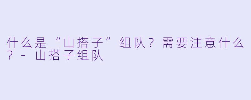 什么是“山搭子”组队？需要注意什么？