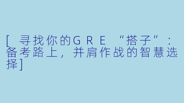[寻找你的GRE“搭子”：备考路上，并肩作战的智慧选择]
