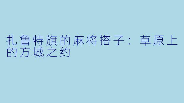 扎鲁特旗的麻将搭子：草原上的方城之约