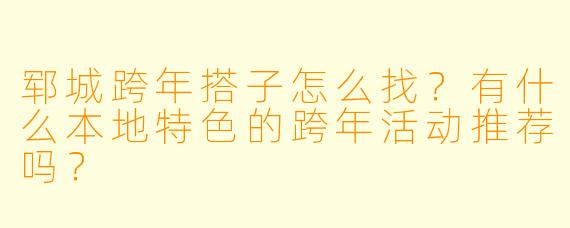 郓城跨年搭子怎么找？有什么本地特色的跨年活动推荐吗？