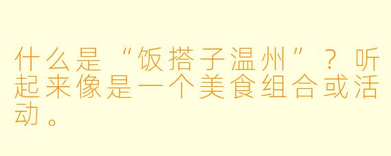 什么是“饭搭子温州”？听起来像是一个美食组合或活动。