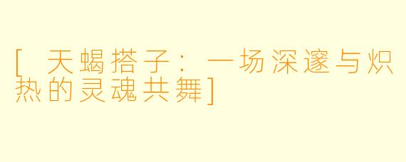 [天蝎搭子：一场深邃与炽热的灵魂共舞]