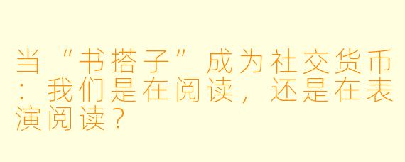 当“书搭子”成为社交货币：我们是在阅读，还是在表演阅读？