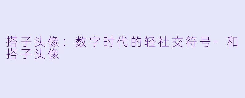 搭子头像：数字时代的轻社交符号