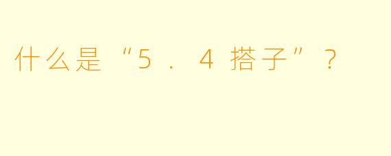 什么是“5.4搭子”？