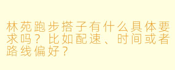 林苑跑步搭子有什么具体要求吗？比如配速、时间或者路线偏好？