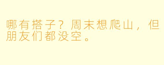 哪有搭子？周末想爬山，但朋友们都没空。