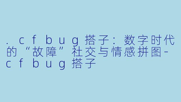 .cfbug搭子:数字时代的“故障”社交与情感拼图-cfbug搭子