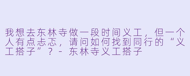 我想去东林寺做一段时间义工，但一个人有点忐忑，请问如何找到同行的“义工搭子”？
