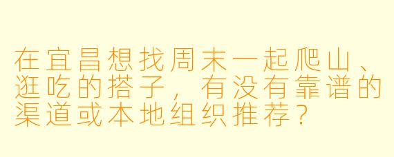 在宜昌想找周末一起爬山、逛吃的搭子，有没有靠谱的渠道或本地组织推荐？