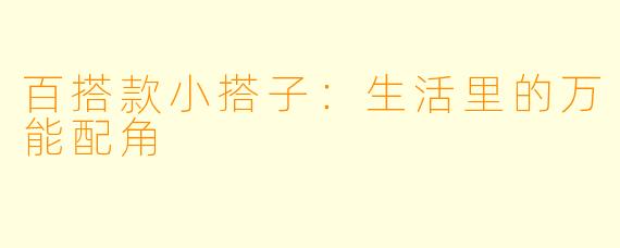 百搭款小搭子：生活里的万能配角