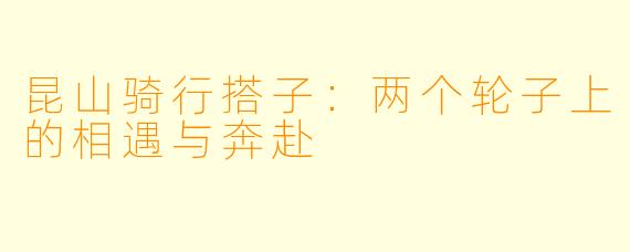 昆山骑行搭子：两个轮子上的相遇与奔赴
