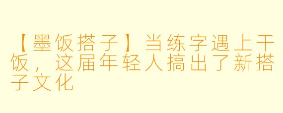 【墨饭搭子】当练字遇上干饭，这届年轻人搞出了新搭子文化