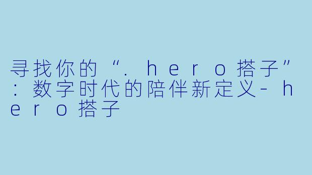寻找你的“.hero搭子”：数字时代的陪伴新定义-hero搭子