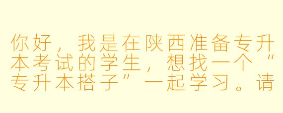 你好，我是在陕西准备专升本考试的学生，想找一个“专升本搭子”一起学习。请问在陕西地区，有哪些比较有效的途径可以找到合适的备考伙伴呢？