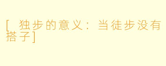 [独步的意义：当徒步没有搭子]
