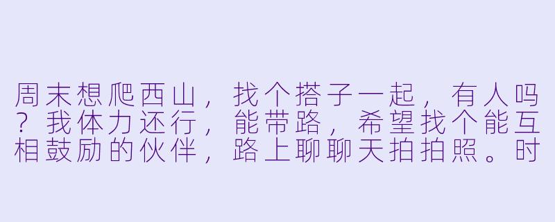 周末想爬西山，找个搭子一起，有人吗？我体力还行，能带路，希望找个能互相鼓励的伙伴，路上聊聊天拍拍照。时间可以商量，最好轻装上阵！