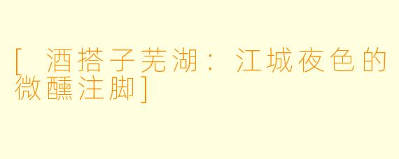 [酒搭子芜湖：江城夜色的微醺注脚]