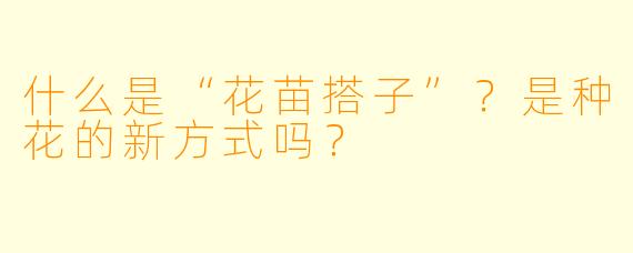 什么是“花苗搭子”？是种花的新方式吗？