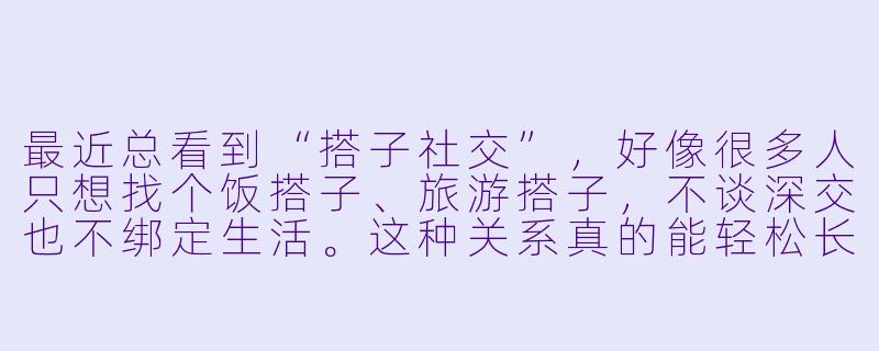 最近总看到“搭子社交”，好像很多人只想找个饭搭子、旅游搭子，不谈深交也不绑定生活。这种关系真的能轻松长久吗？还是说它反而暴露了现代人的孤独？-只想找个饭搭子旅游搭子