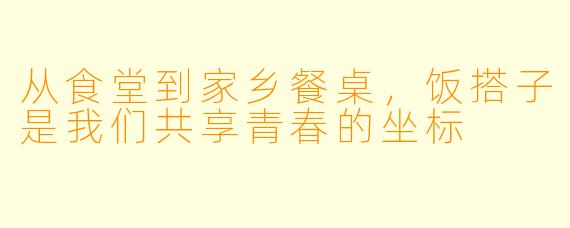 从食堂到家乡餐桌，饭搭子是我们共享青春的坐标