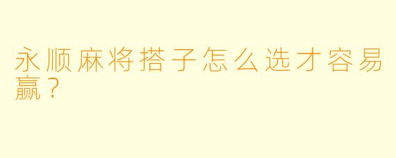永顺麻将搭子怎么选才容易赢？