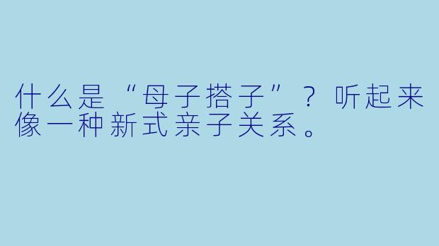 什么是“母子搭子”？听起来像一种新式亲子关系。